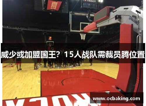 威少或加盟国王？15人战队需裁员腾位置